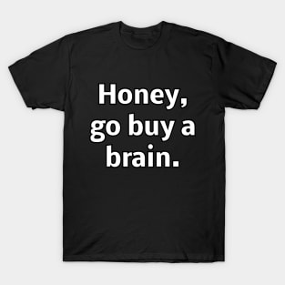 Honey go buy a brain T-Shirt